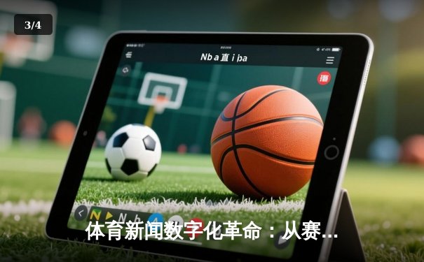 体育新闻数字化革命：从赛场快讯到沉浸式全景体验 - 3