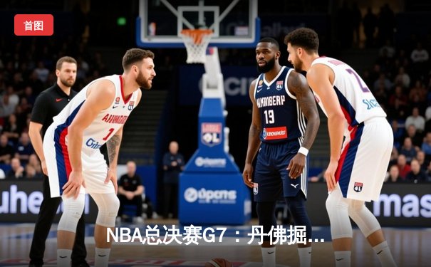 NBA总决赛G7：丹佛掘金险胜迈阿密热火，约基奇三双夺FMVP