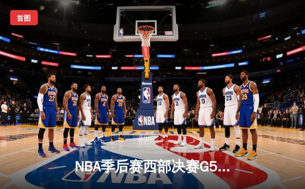 NBA季后赛西部决赛G5：雷霆逆转独行侠，亚历山大狂砍40分带队力挽狂澜