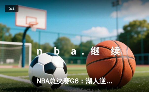 NBA总决赛G6：湖人逆转夺魁，詹姆斯荣膺FMVP - 2