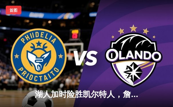 湖人加时险胜凯尔特人，詹姆斯40分三双创历史纪录