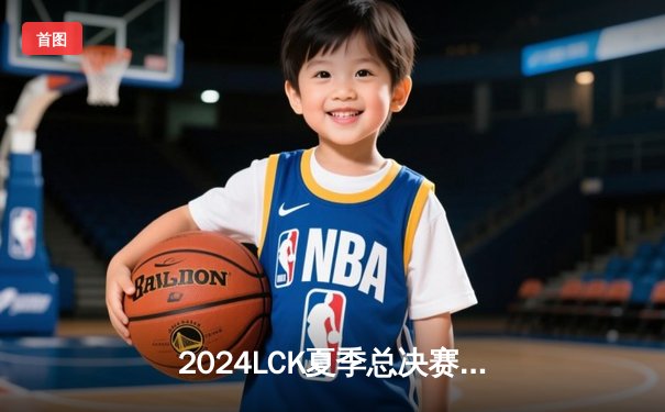 2024LCK夏季总决赛：T1鏖战五局力克GEN加冕王冠，Faker斩获第十座联赛冠军奖杯