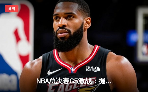 NBA总决赛G5激战：掘金逆转热火，约基奇三双率队夺赛点